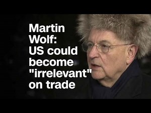 Martin Wolf on trade: 'U.S. could turn out to be qui...