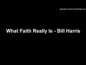 What Faith Really Is - Bill Harris